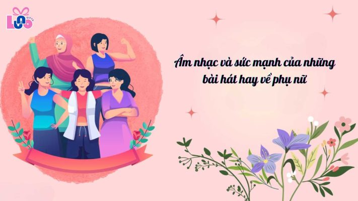 Âm nhạc và sức mạnh của những bài hát hay về phụ nữ